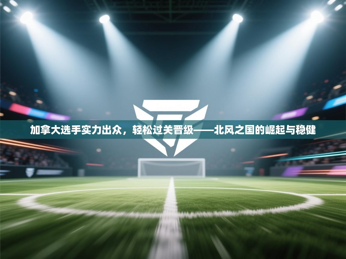 加拿大选手实力出众，轻松过关晋级——北风之国的崛起与稳健  第1张