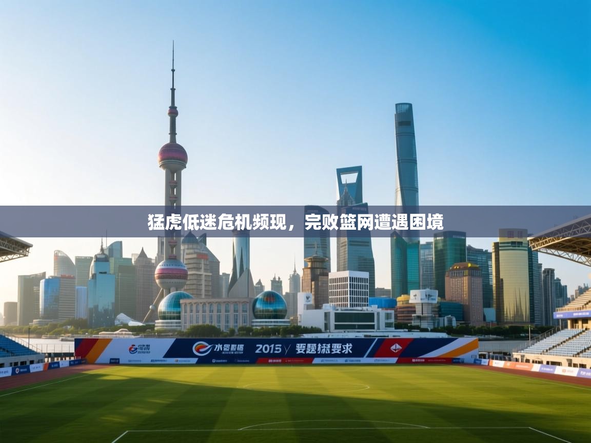 猛虎低迷危机频现，完败篮网遭遇困境  第2张